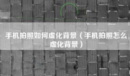 手机拍照如何虚化背景（手机拍照怎么虚化背景）