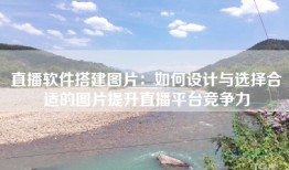 直播软件搭建图片：如何设计与选择合适的图片提升直播平台竞争力