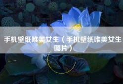手机壁纸唯美女生（手机壁纸唯美女生图片）