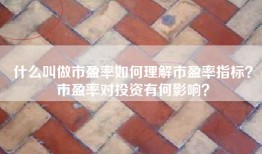什么叫做市盈率如何理解市盈率指标？市盈率对投资有何影响？