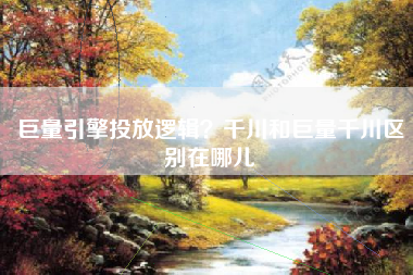 巨量引擎投放逻辑？千川和巨量千川区别在哪儿