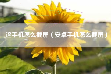 这手机怎么截屏（安卓手机怎么截屏）