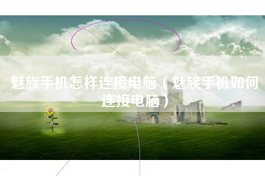 魅族手机怎样连接电脑（魅族手机如何连接电脑）