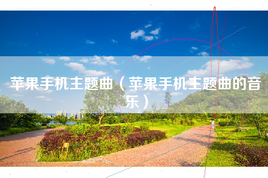 苹果手机主题曲（苹果手机主题曲的音乐）