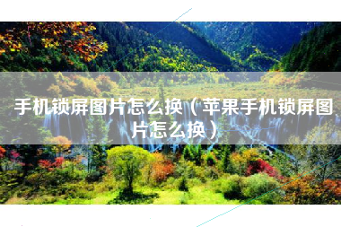 手机锁屏图片怎么换（苹果手机锁屏图片怎么换）
