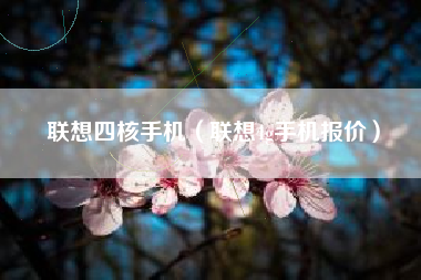 联想四核手机（联想4g手机报价）