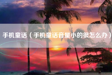 手机童话（手机童话音量小的很怎么办）