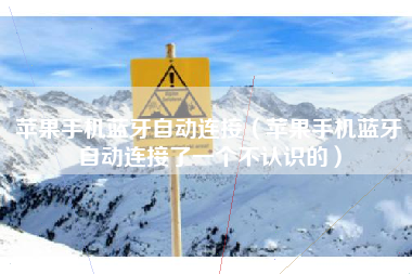 苹果手机蓝牙自动连接（苹果手机蓝牙自动连接了一个不认识的）