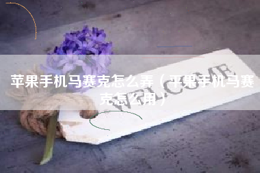 苹果手机马赛克怎么弄（平果手机马赛克怎么用）