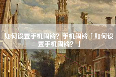如何设置手机闹铃？手机闹铃「如何设置手机闹铃？」