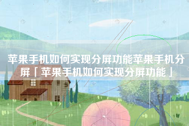 苹果手机如何实现分屏功能苹果手机分屏「苹果手机如何实现分屏功能」