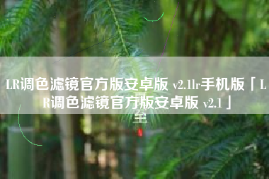 LR调色滤镜官方版安卓版 v2.1lr手机版「LR调色滤镜官方版安卓版 v2.1」